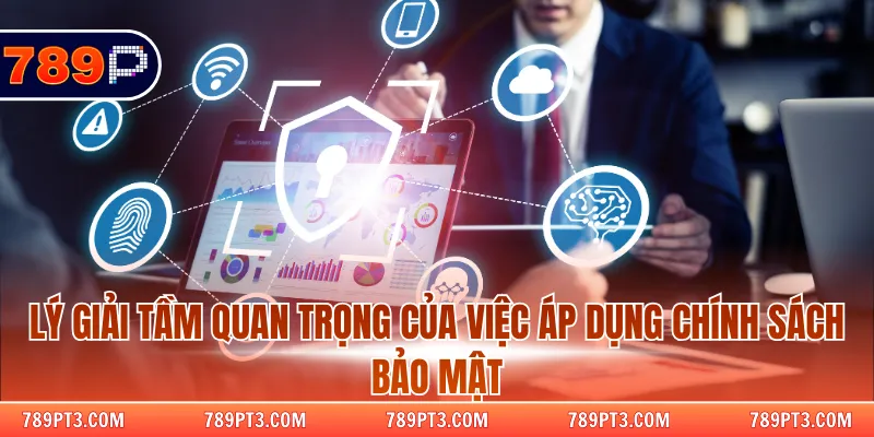 Lý giải tầm quan trọng của việc áp dụng chính sách bảo mật